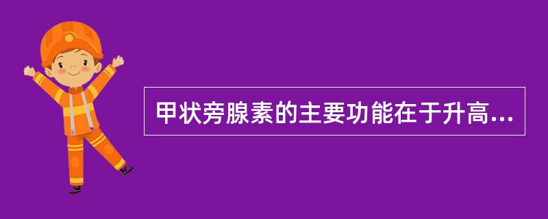 甲状旁腺素的主要功能在于升高血钙和降低血磷,其发挥作用的靶器官主要是A、骨,肾小