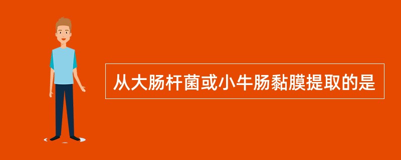 从大肠杆菌或小牛肠黏膜提取的是