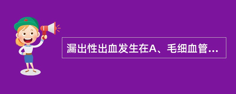 漏出性出血发生在A、毛细血管B、小静脉C、小动脉D、大静脉E、大动脉