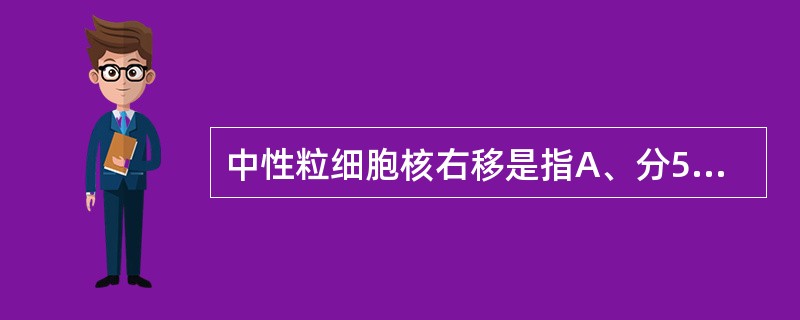 中性粒细胞核右移是指A、分5叶的中性粒细胞超过5%B、分5叶的中性粒细胞超过3%