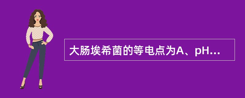 大肠埃希菌的等电点为A、pH 2~3B、pH 3~4C、pH 4~5D、pH 5