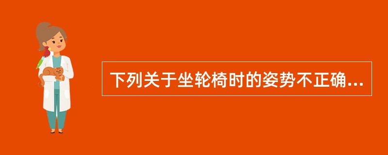 下列关于坐轮椅时的姿势不正确的是A、双眼平视,两肩放松,身体上部稍向前倾B、臀部