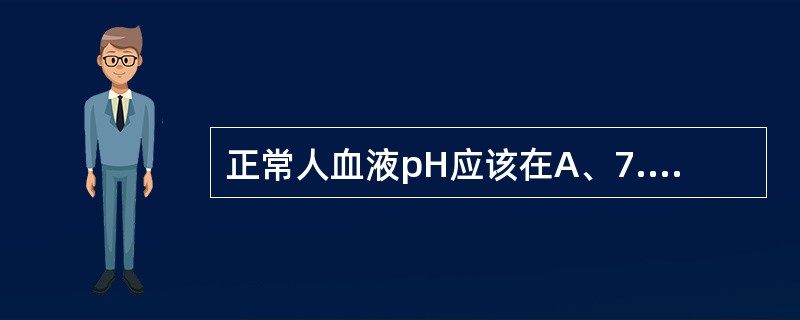 正常人血液pH应该在A、7.25~7.35B、7.35~7.45C、7.40~7