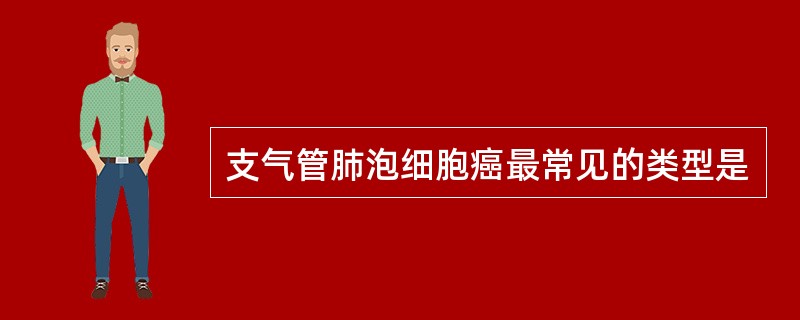 支气管肺泡细胞癌最常见的类型是