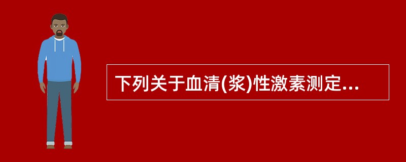 下列关于血清(浆)性激素测定,错误的是A、性激素分泌每日中分泌有一定波动,为便于