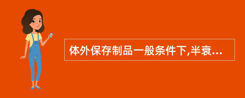 体外保存制品一般条件下,半衰期最短的是