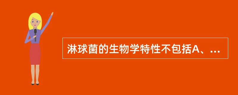 淋球菌的生物学特性不包括A、革兰阴性、肾形的双球菌B、营养要求较高C、氧化酶和触