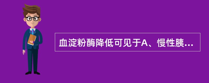 血淀粉酶降低可见于A、慢性胰腺炎B、慢性肝炎C、炎D、胃炎E、胰岛素瘤