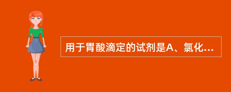 用于胃酸滴定的试剂是A、氯化钾B、氢氧化钠C、氢氧化钾D、碳酸氢钠E、氯化钠 -