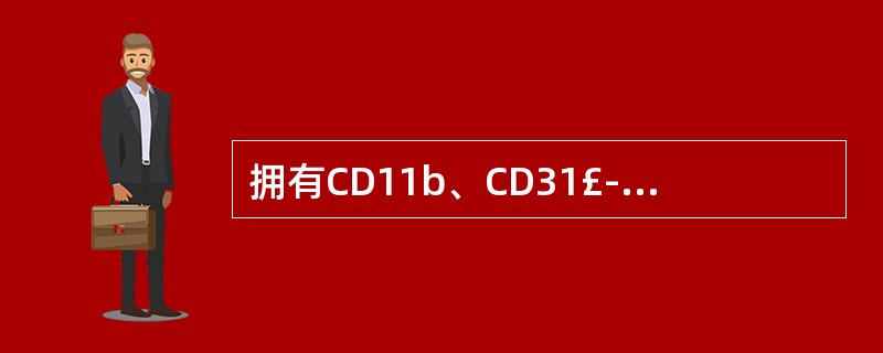 拥有CD11b、CD31£­ CD36、CD64、CD68等共有的标记是