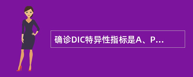 确诊DIC特异性指标是A、PLTB、PTC、FgD、D£­二聚体E、FDP -