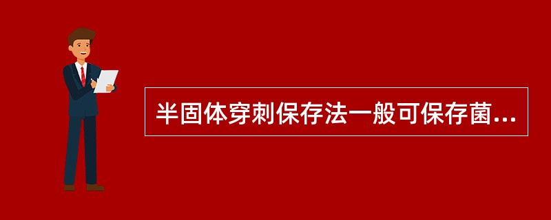 半固体穿刺保存法一般可保存菌种的时间为A、1周B、1个月C、2个月D、3~6个月