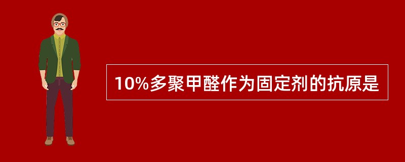 10%多聚甲醛作为固定剂的抗原是