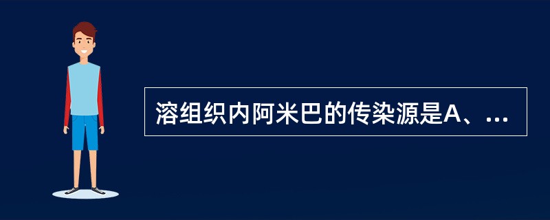 溶组织内阿米巴的传染源是A、急性阿米巴痢疾患者B、粪便中有包囊排出的带虫者C、粪