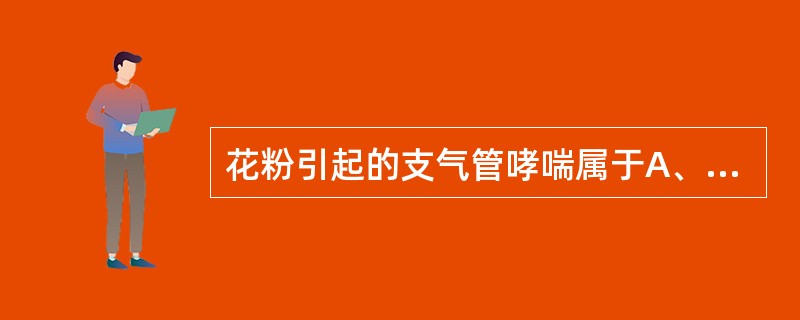 花粉引起的支气管哮喘属于A、Ⅰ型超敏反应B、Ⅱ型超敏反应C、Ⅲ型超敏反应D、Ⅳ型