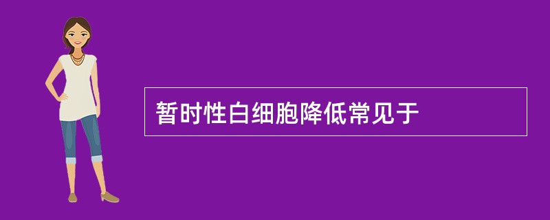 暂时性白细胞降低常见于