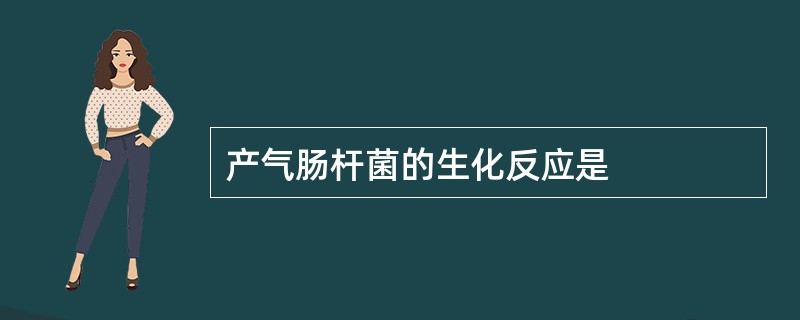 产气肠杆菌的生化反应是