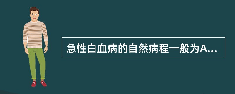 急性白血病的自然病程一般为A、短于1个月B、短于3个月C、短于6个月D、短于12