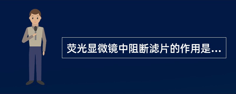 荧光显微镜中阻断滤片的作用是A、允许特定波长的激发光通过B、允许荧光通过并阻断紫