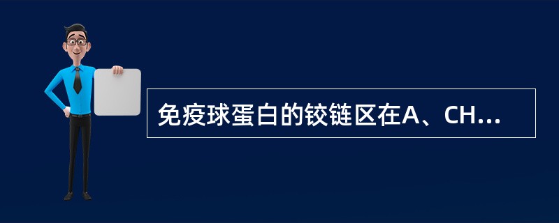 免疫球蛋白的铰链区在A、CH1与CH2之间B、CH2与CH3之间C、CH3与CH