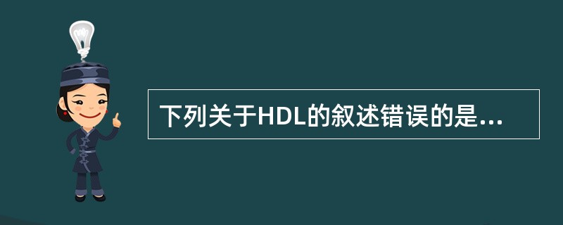 下列关于HDL的叙述错误的是( )A、主要在肝中合成B、肾不能合成C、将外周组织