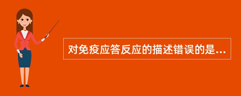 对免疫应答反应的描述错误的是A、可识别和处理抗原B、抗原呈递C、免疫细胞的活化、