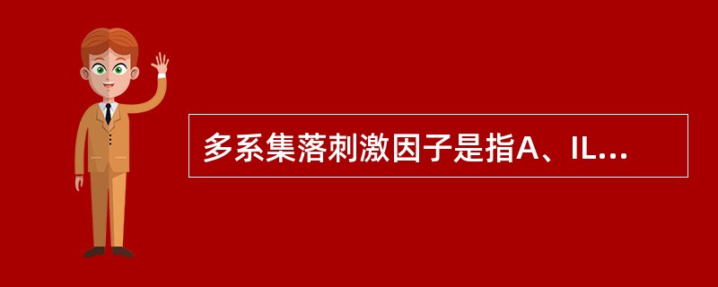 多系集落刺激因子是指A、IL£­2B、IL£­3C、IL£­4D、IL£­6E、