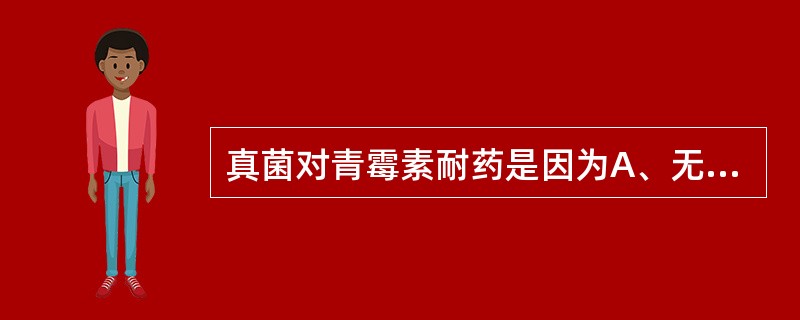 真菌对青霉素耐药是因为A、无细胞壁B、有对抗青霉素的酶C、细胞壁无肽聚糖D、有耐