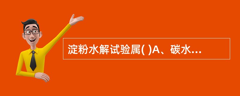 淀粉水解试验属( )A、碳水化物代谢试验B、蛋白质和氨基酸的代谢试验C、碳源利用