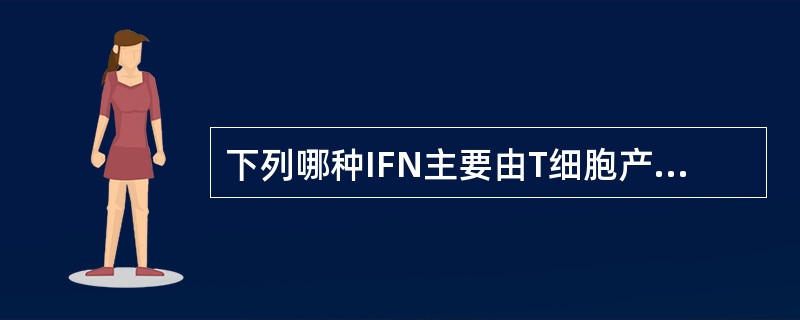 下列哪种IFN主要由T细胞产生A、IFNαB、IFNβC、IFNωD、IFNγE