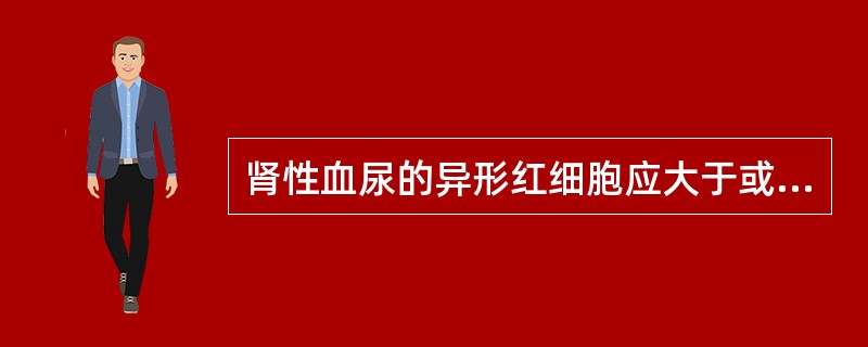 肾性血尿的异形红细胞应大于或等于A、50%B、60%C、70%D、80%E、90