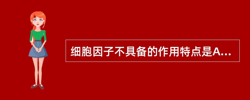 细胞因子不具备的作用特点是A、高效性B、特异性C、多效性D、重叠性E分泌性 -