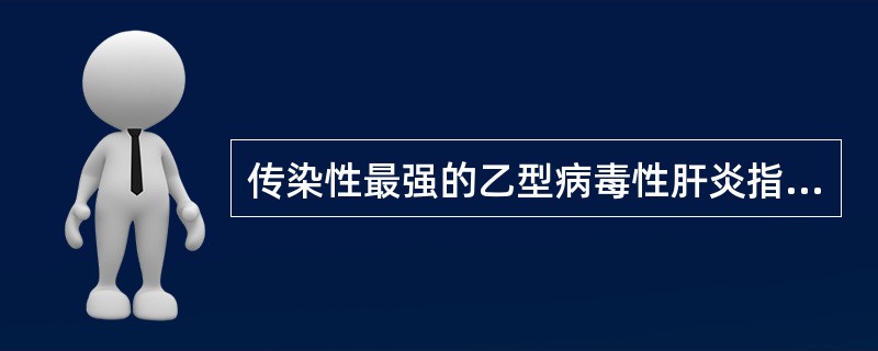 传染性最强的乙型病毒性肝炎指标是A、HBsAg(£«)、HBsAg(£­)、HB