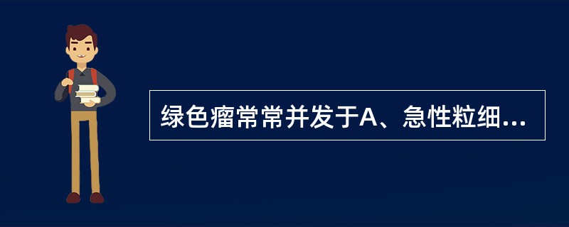 绿色瘤常常并发于A、急性粒细胞白血病B、急性早幼粒细胞白血病C、急性淋巴细胞白血