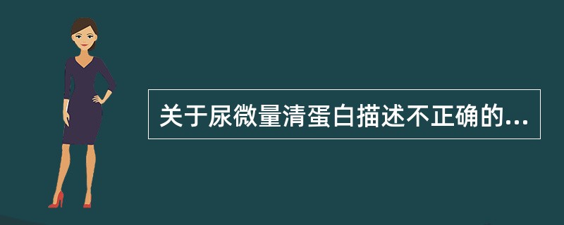 关于尿微量清蛋白描述不正确的是A、可提示清蛋白经毛细血管漏出的程度B、目前对其测