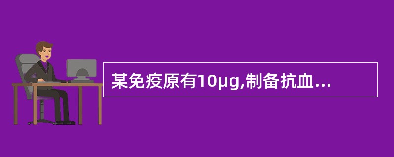 某免疫原有10μg,制备抗血清应采用的免疫途径是A、肌内注射B、皮内注射C、腹腔