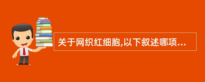 关于网织红细胞,以下叙述哪项是错误的A、是晚幼红细胞脱核后到完全成熟红细胞间的过