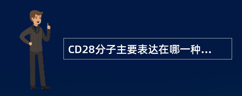 CD28分子主要表达在哪一种细胞上A、肥大细胞B、单核细胞C、NK细胞D、T细胞