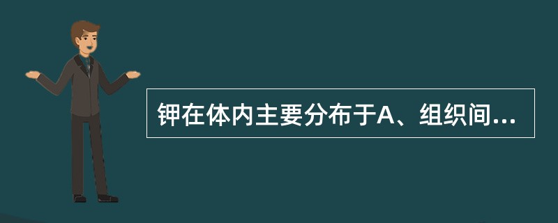 钾在体内主要分布于A、组织间液B、细胞内液C、骨骼D、血液E、肝细胞线粒体 -