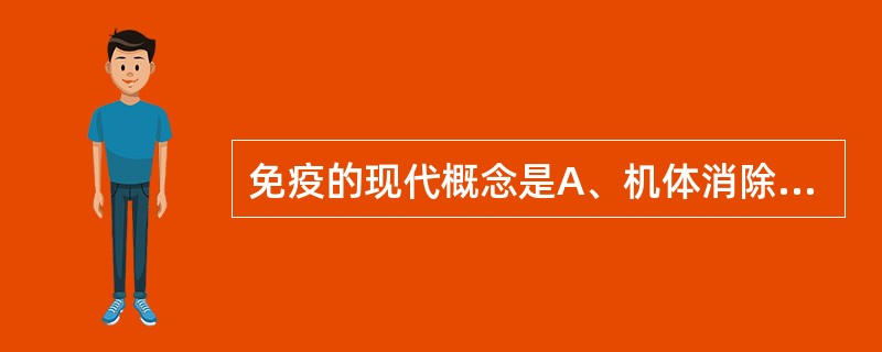 免疫的现代概念是A、机体消除和杀灭自身突变的细胞B、机体排除抗原性异物的过程,对