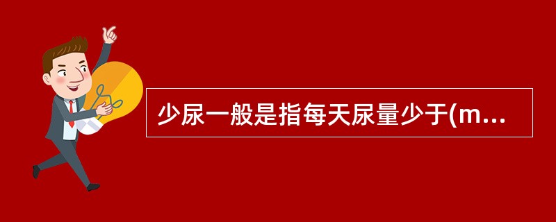 少尿一般是指每天尿量少于(ml)A、100B、300C、400D、800E、1