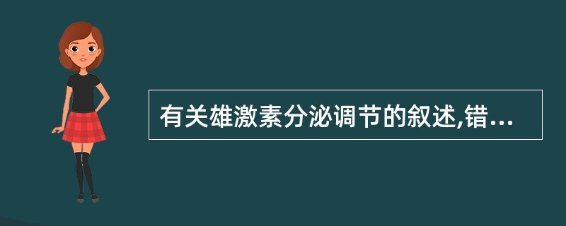 有关雄激素分泌调节的叙述,错误的是A、睾酮对GnRH及FSH、LH释放的负反馈调