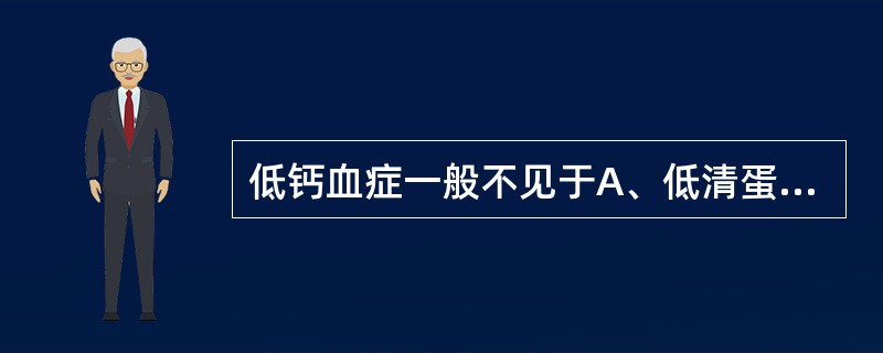 低钙血症一般不见于A、低清蛋白血症B、慢性肾衰竭C、维生素D缺乏D、原发性甲状旁