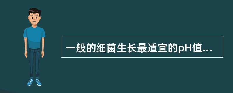 一般的细菌生长最适宜的pH值是A、pH3.0~3.6B、pH5.0~5.6C、p