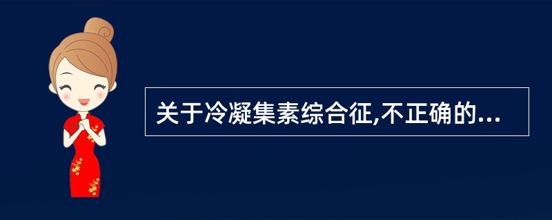 关于冷凝集素综合征,不正确的是A、抗体为IgM冷反应性抗体B、冷热溶血试验阴性C