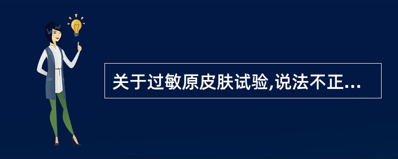 关于过敏原皮肤试验,说法不正确的是A、有肥大细胞或致敏T细胞参与B、挑刺试验主要