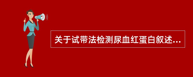 关于试带法检测尿血红蛋白叙述正确的是A、结果的深浅与尿中血红蛋白浓度呈负相关B、