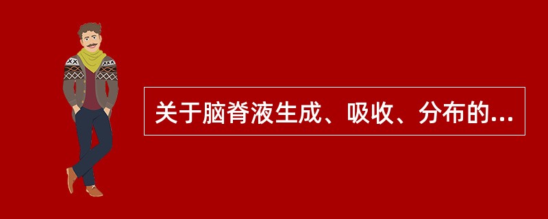 关于脑脊液生成、吸收、分布的叙述,错误的是A、仅分布于脑室B、脉络丛有超滤作用C