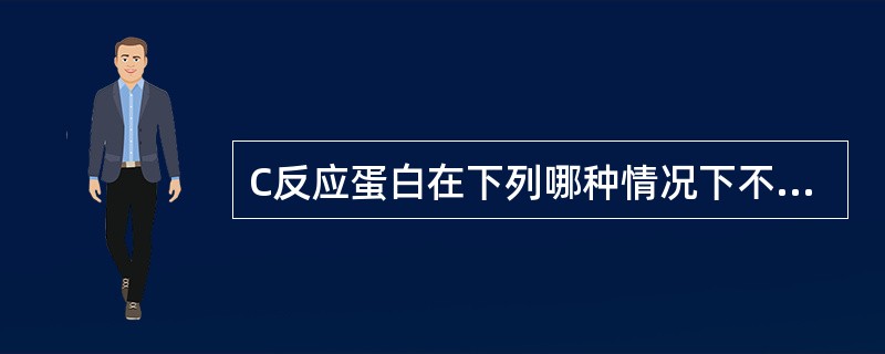 C反应蛋白在下列哪种情况下不升高( )A、细菌感染B、病毒感染C、急性心肌梗死D