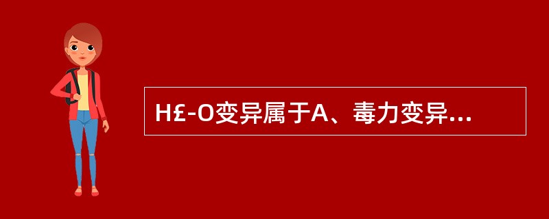 H£­O变异属于A、毒力变异B、菌落变异C、形态变异D、鞭毛变异E、耐药性变异